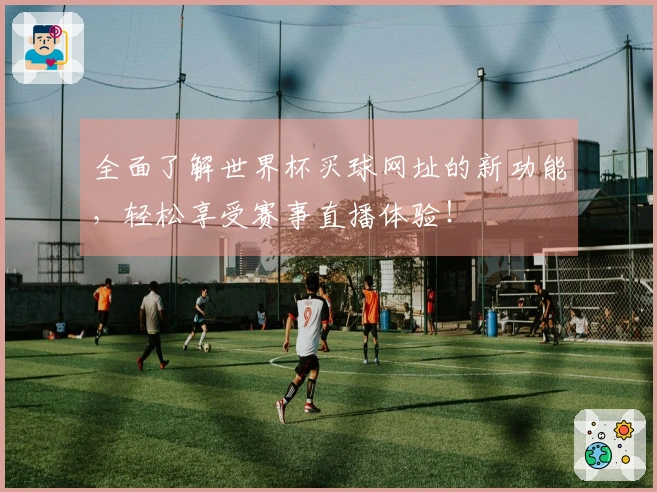 全面了解世界杯买球网址的新功能，轻松享受赛事直播体验！