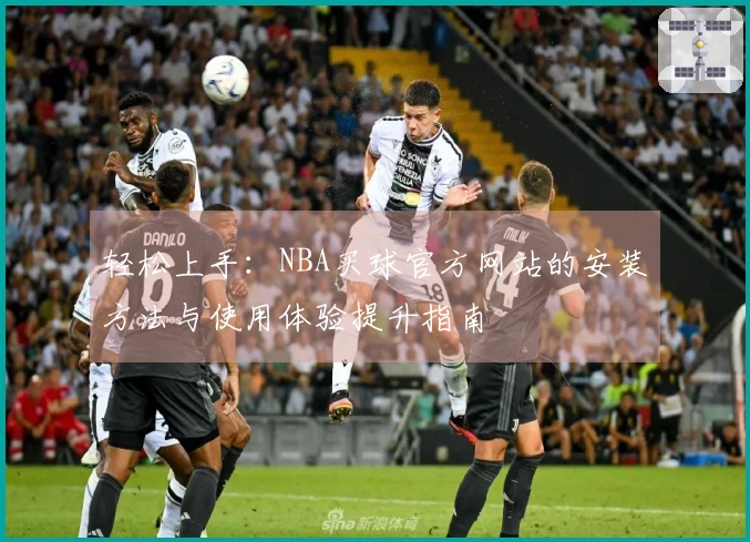 轻松上手：NBA买球官方网站的安装方法与使用体验提升指南