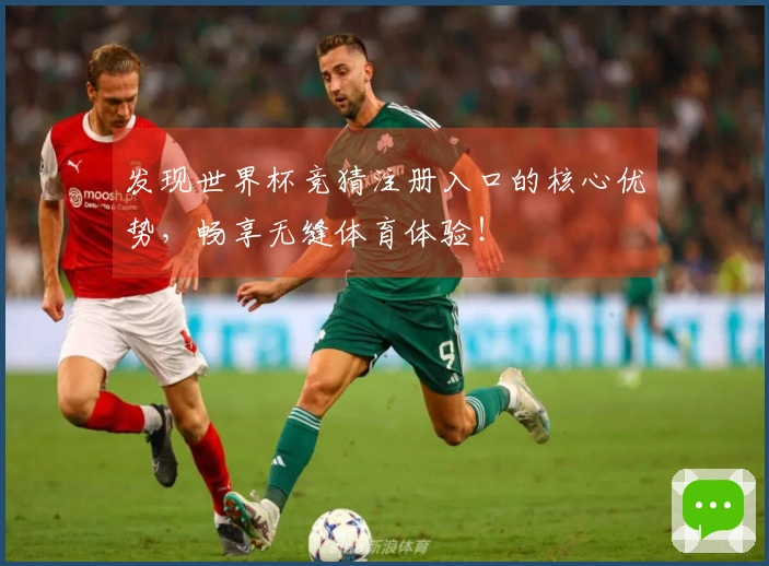 发现世界杯竞猜注册入口的核心优势，畅享无缝体育体验！