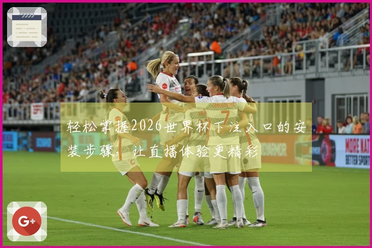 轻松掌握2026世界杯下注入口的安装步骤，让直播体验更精彩