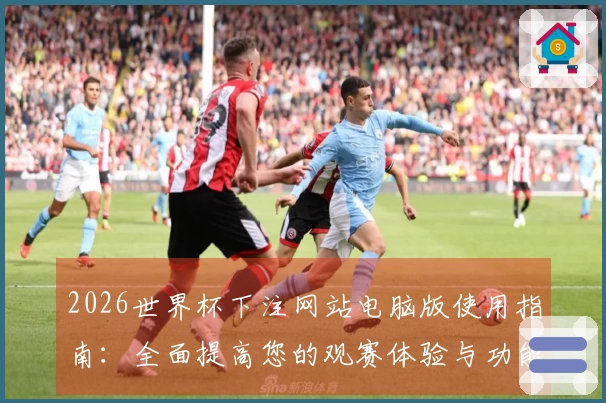 2026世界杯下注网站电脑版使用指南：全面提高您的观赛体验与功能利用