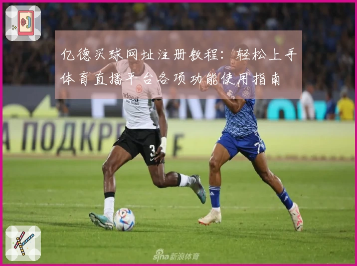 亿德买球网址注册教程：轻松上手体育直播平台各项功能使用指南