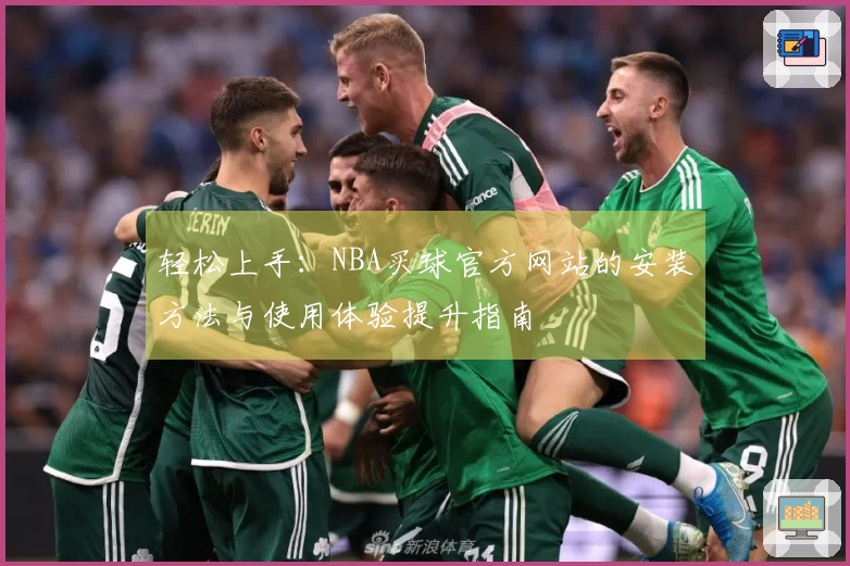 轻松上手：NBA买球官方网站的安装方法与使用体验提升指南