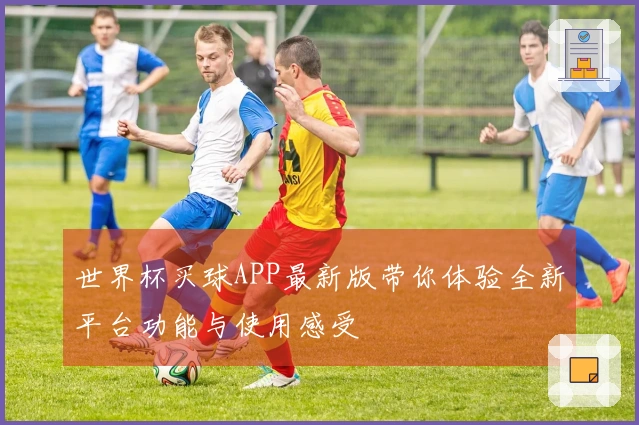 世界杯买球APP最新版带你体验全新平台功能与使用感受