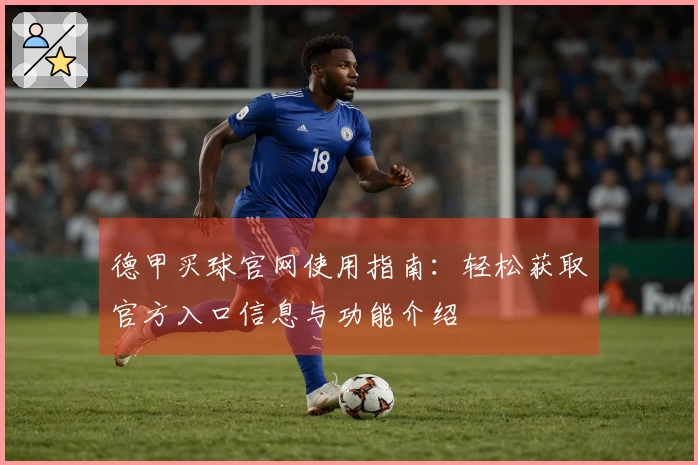 德甲买球官网使用指南：轻松获取官方入口信息与功能介绍