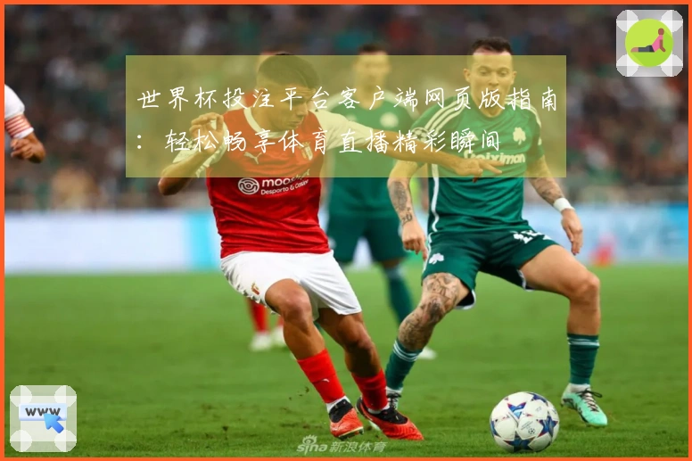 世界杯投注平台客户端网页版指南：轻松畅享体育直播精彩瞬间
