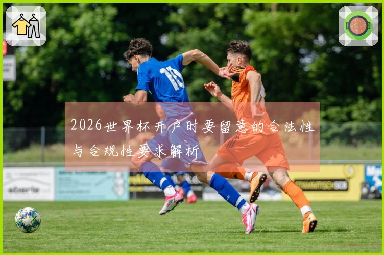 2026世界杯开户时要留意的合法性与合规性要求解析