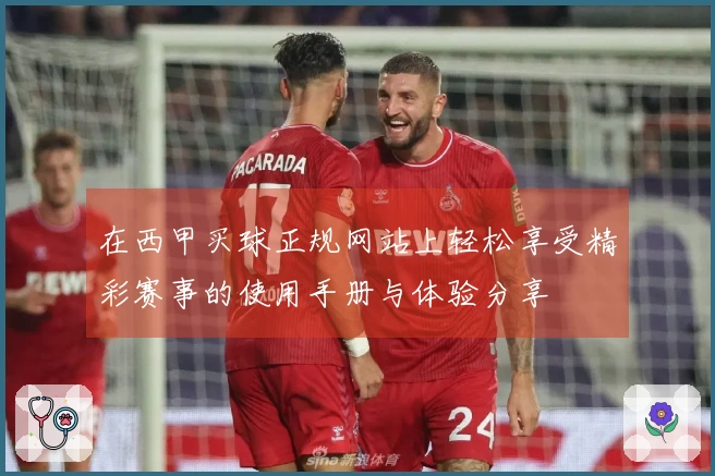 在西甲买球正规网站上轻松享受精彩赛事的使用手册与体验分享