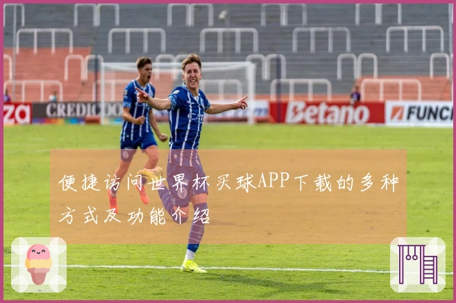 便捷访问世界杯买球APP下载的多种方式及功能介绍
