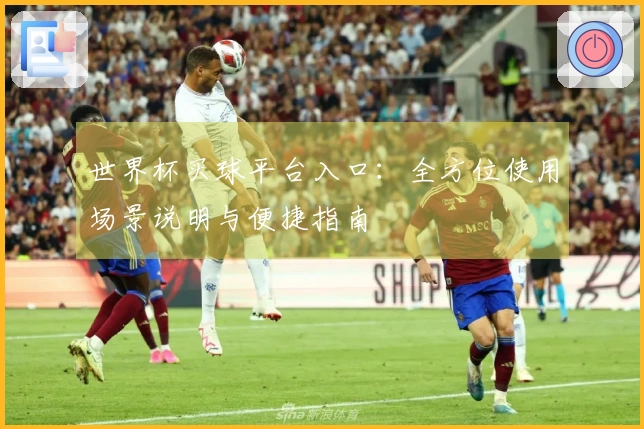 世界杯买球平台入口：全方位使用场景说明与便捷指南
