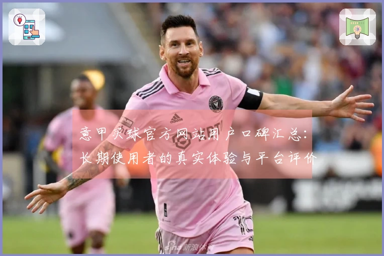 意甲买球官方网站用户口碑汇总：长期使用者的真实体验与平台评价