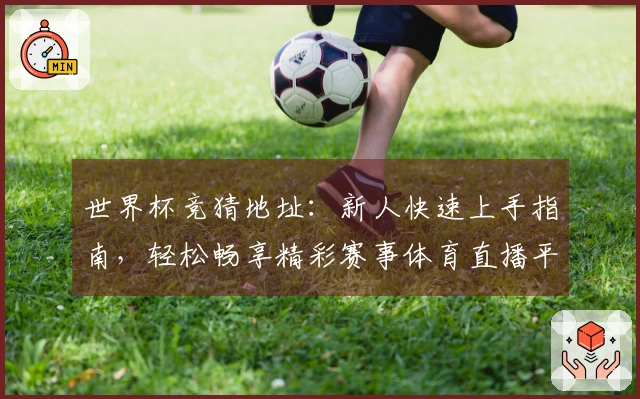 世界杯竞猜地址：新人快速上手指南，轻松畅享精彩赛事体育直播平台体验