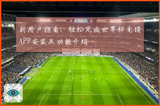 新用户指南：轻松完成世界杯竞猜APP安装及功能介绍