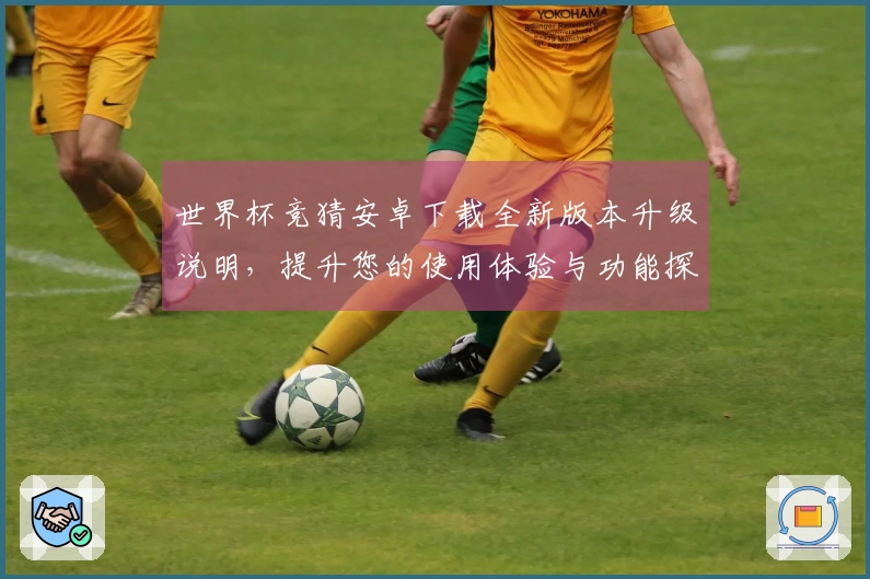 世界杯竞猜安卓下载全新版本升级说明，提升您的使用体验与功能探索