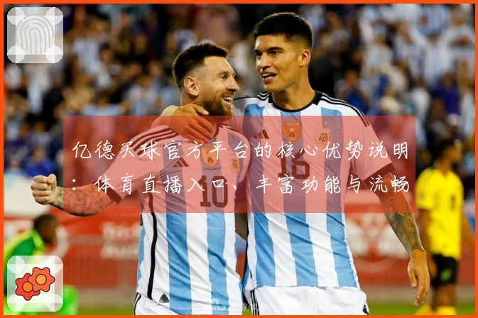 亿德买球官方平台的核心优势说明：体育直播入口、丰富功能与流畅体验详解